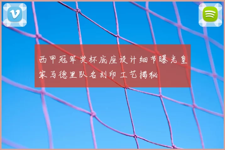 西甲冠军奖杯底座设计细节曝光皇家马德里队名刻印工艺揭秘