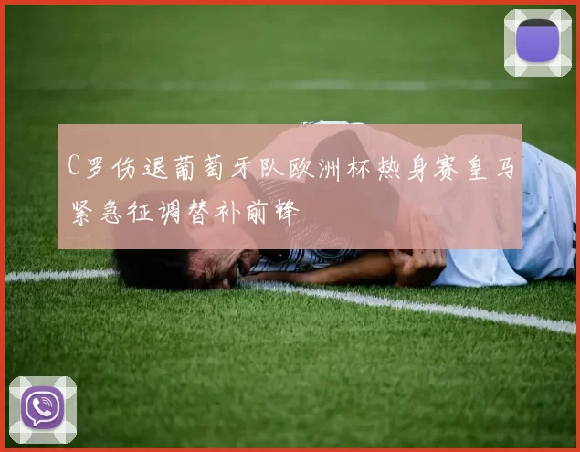 C罗伤退葡萄牙队欧洲杯热身赛皇马紧急征调替补前锋