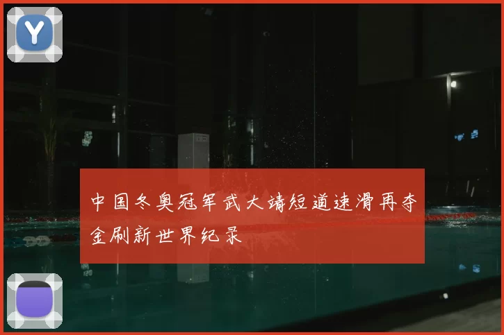 中国冬奥冠军武大靖短道速滑再夺金刷新世界纪录