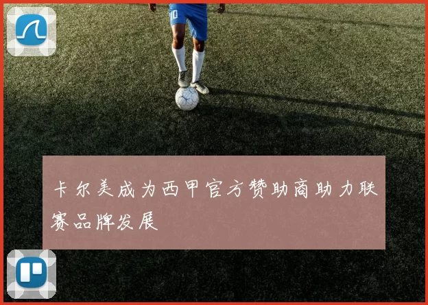 卡尔美成为西甲官方赞助商助力联赛品牌发展