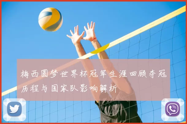 梅西圆梦世界杯冠军生涯回顾夺冠历程与国家队影响解析