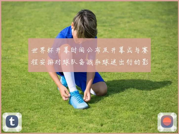 世界杯开幕时间公布及开幕式与赛程安排对球队备战和球迷出行的影响