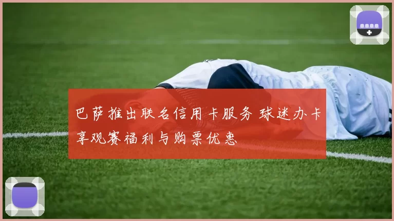 巴萨推出联名信用卡服务 球迷办卡享观赛福利与购票优惠