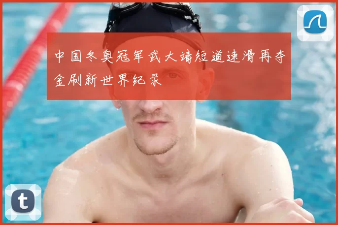中国冬奥冠军武大靖短道速滑再夺金刷新世界纪录