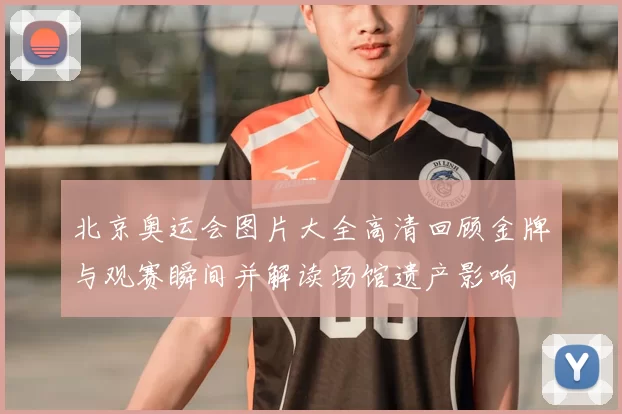 北京奥运会图片大全高清回顾金牌与观赛瞬间并解读场馆遗产影响