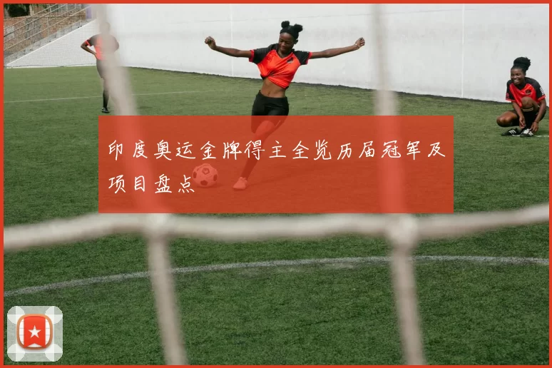 印度奥运金牌得主全览历届冠军及项目盘点