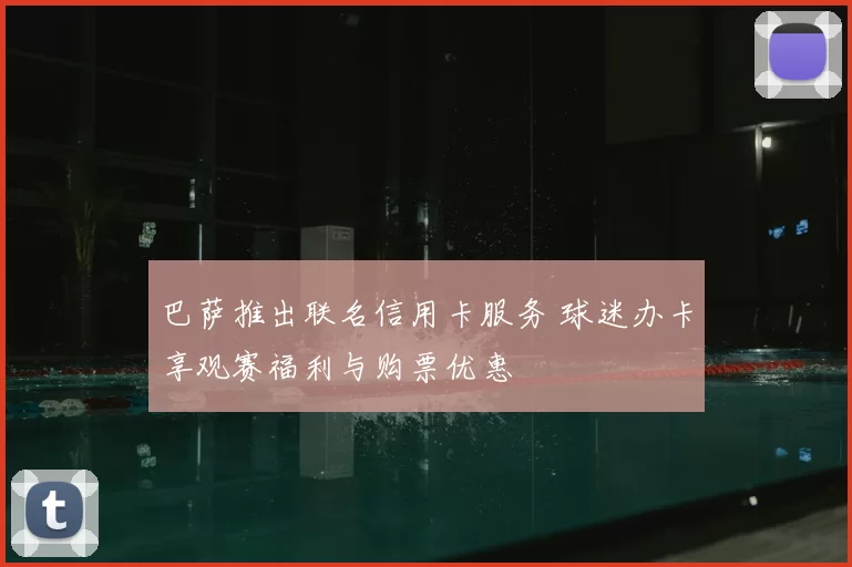 巴萨推出联名信用卡服务 球迷办卡享观赛福利与购票优惠