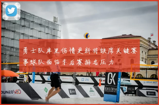 勇士队库里伤情更新将缺席关键赛事球队面临季后赛排名压力