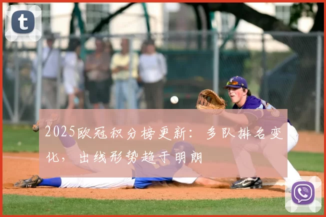 2025欧冠积分榜更新：多队排名变化，出线形势趋于明朗