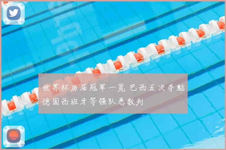 世界杯历届冠军一览 巴西五次夺魁德国西班牙等强队悉数列