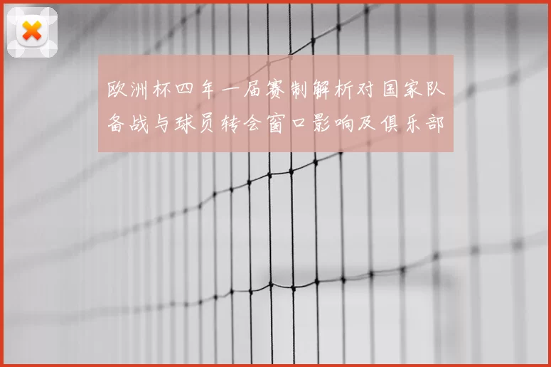 欧洲杯四年一届赛制解析对国家队备战与球员转会窗口影响及俱乐部赛程协调