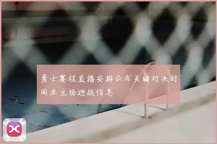 勇士赛程直播安排公布关键对决时间及主场迎战信息