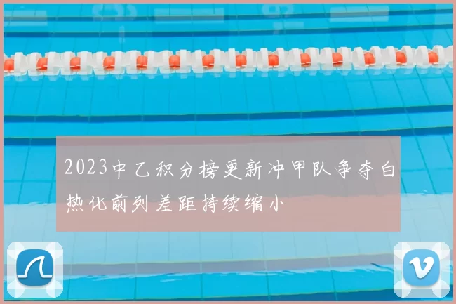 2023中乙积分榜更新冲甲队争夺白热化前列差距持续缩小