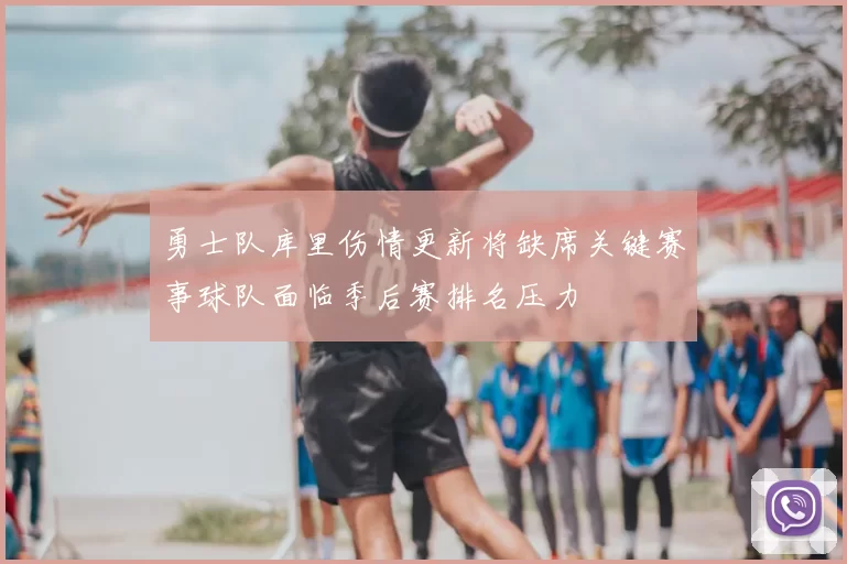 勇士队库里伤情更新将缺席关键赛事球队面临季后赛排名压力